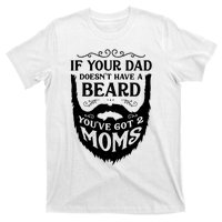 If Your Dad Doesnt Have Beard Youve Got 2 Moms Funny Gift T-Shirt