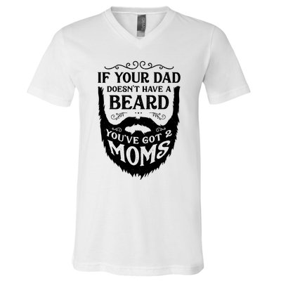 If Your Dad Doesnt Have Beard Youve Got 2 Moms Funny Gift V-Neck T-Shirt