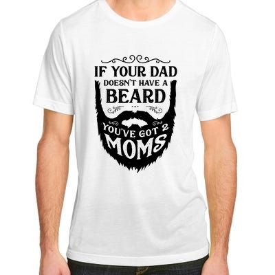 If Your Dad Doesnt Have Beard Youve Got 2 Moms Funny Gift Adult ChromaSoft Performance T-Shirt