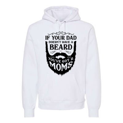 If Your Dad Doesnt Have Beard Youve Got 2 Moms Funny Gift Premium Hoodie