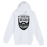 If Your Dad Doesnt Have Beard Youve Got 2 Moms Funny Gift Premium Pullover Hoodie