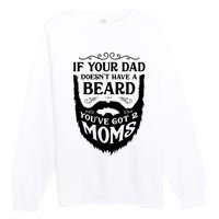 If Your Dad Doesnt Have Beard Youve Got 2 Moms Funny Gift Premium Crewneck Sweatshirt