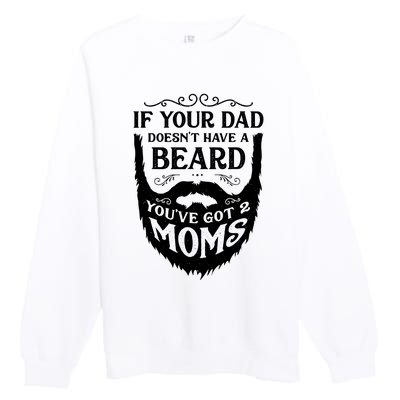 If Your Dad Doesnt Have Beard Youve Got 2 Moms Funny Gift Premium Crewneck Sweatshirt