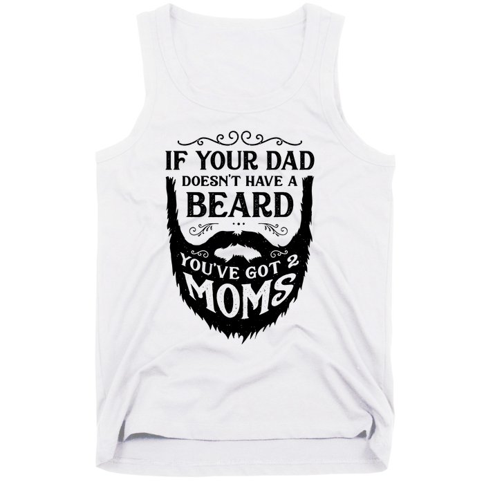 If Your Dad Doesnt Have Beard Youve Got 2 Moms Funny Gift Tank Top