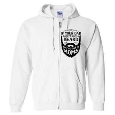 If Your Dad Doesnt Have Beard Youve Got 2 Moms Funny Gift Full Zip Hoodie