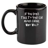 If You Don't Talk To Your Cat About Catnip Who Will 11oz C Handle Ceramic Mug