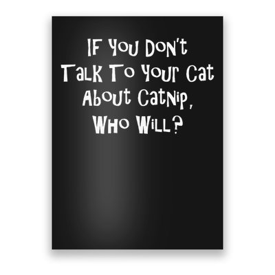 If You Don't Talk To Your Cat About Catnip Who Will Poster