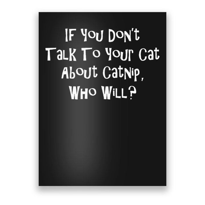 If You Don't Talk To Your Cat About Catnip Who Will Poster