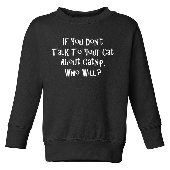 If You Don't Talk To Your Cat About Catnip Who Will Toddler Sweatshirt