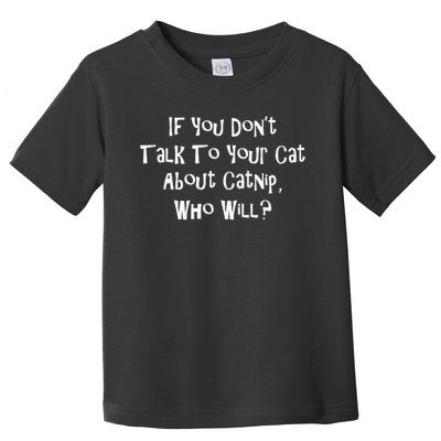 If You Don't Talk To Your Cat About Catnip Who Will Toddler T-Shirt