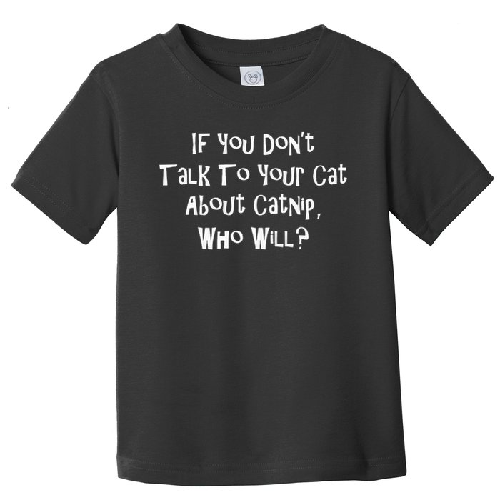 If You Don't Talk To Your Cat About Catnip Who Will Toddler T-Shirt