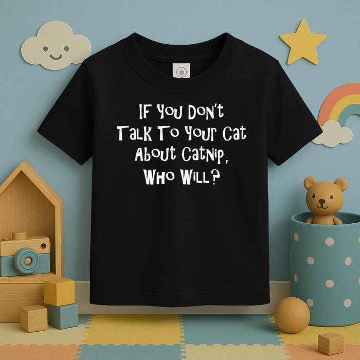 If You Don't Talk To Your Cat About Catnip Who Will Toddler T-Shirt