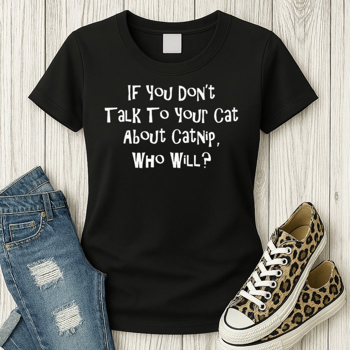 If You Don't Talk To Your Cat About Catnip Who Will Womens T-Shirt