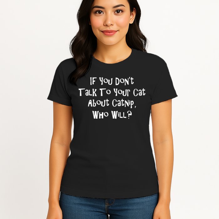 If You Don't Talk To Your Cat About Catnip Who Will Womens T-Shirt