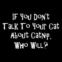 If You Don't Talk To Your Cat About Catnip Who Will Womens T-Shirt