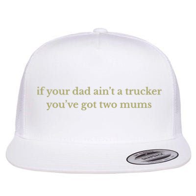If Your Dad Ain’t A Trucker You’ve Got Two Mums Flat Bill Trucker Hat