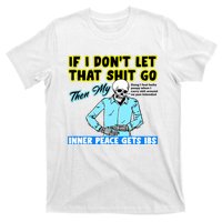 If You DonT Let That Shit Go Then My Inner Peace Gets Ibs T-Shirt