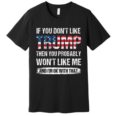 If You DonT Like Trump Then You Probably WonT Like Me Premium T-Shirt