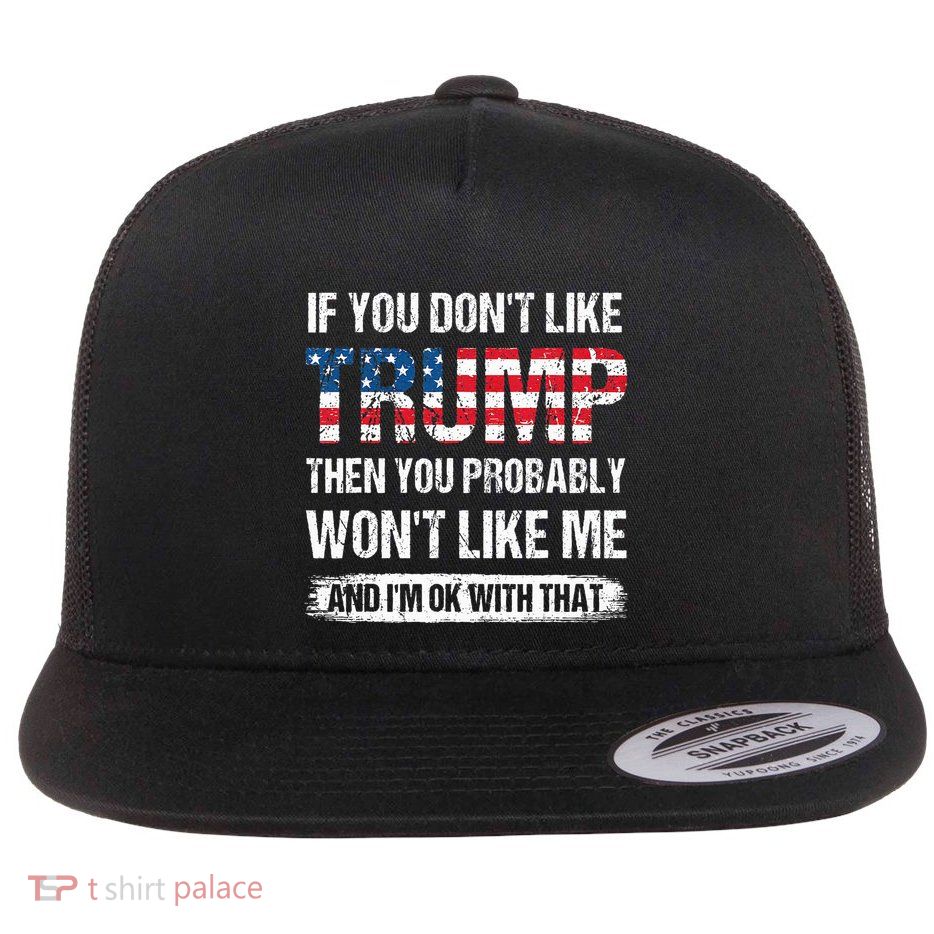 If You DonT Like Trump Then You Probably WonT Like Me Flat Bill Trucker Hat