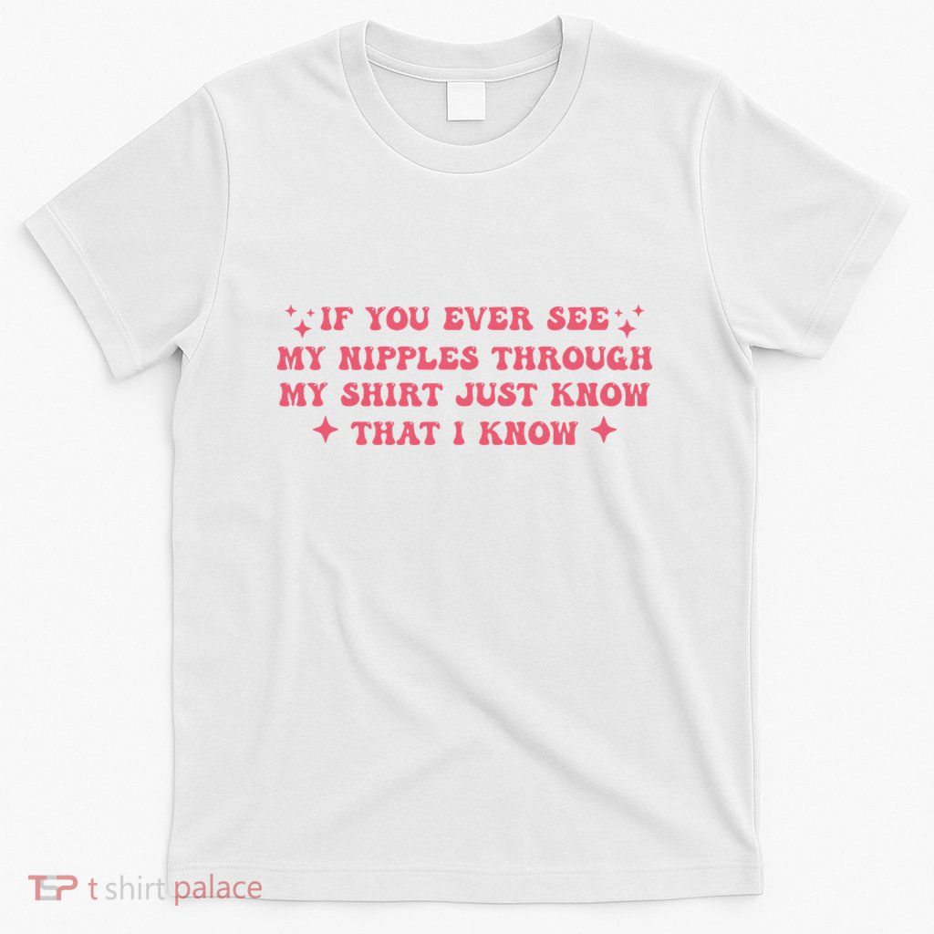 If You Ever See My Nipples Through My Just T-Shirt