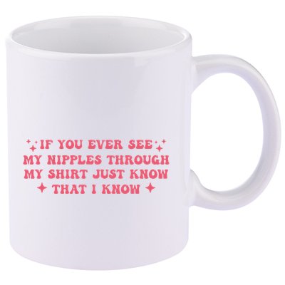 If You Ever See My Nipples Through My Just 11oz C Handle Ceramic Mug