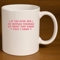 If You Ever See My Nipples Through My Just 11oz C Handle Ceramic Mug