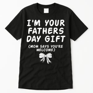 IM Your FatherS Day Gift Mom Says YouRe Welcome Tall T-Shirt