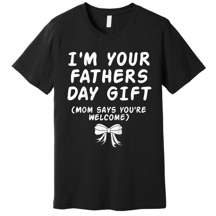 IM Your FatherS Day Gift Mom Says YouRe Welcome Premium T-Shirt