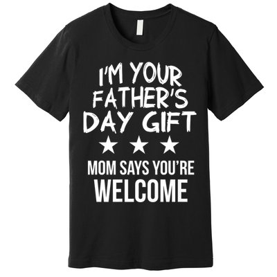 IM Your FatherS Day Gift Mom Says YouRe Welcome Premium T-Shirt