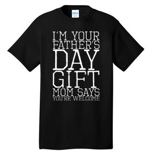 IM Your FatherS Day Gift Mom Says YouRe Welcome Tall T-Shirt