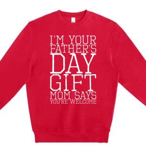 IM Your FatherS Day Gift Mom Says YouRe Welcome Premium Crewneck Sweatshirt