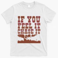 If You Feel It Chase It T-Shirt