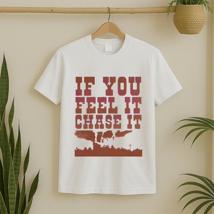 If You Feel It Chase It T-Shirt