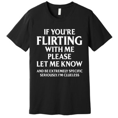 If Youre Flirting With Me Please Let Know And Be Extremely Premium T-Shirt