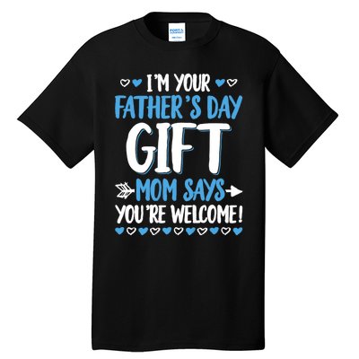 IM Your FatherS Day Gift Mom Says YouRe Welcome Tall T-Shirt