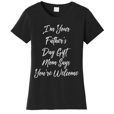 IM Your FatherS Day Gift Mom Says YouRe Welcome Women's T-Shirt