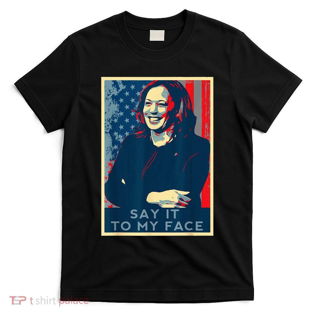If YouVe Got Something To Say It To My Face Kamala Harris T-Shirt