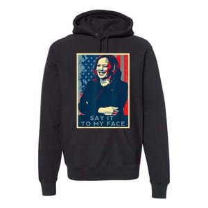 If YouVe Got Something To Say It To My Face Kamala Harris Premium Hoodie