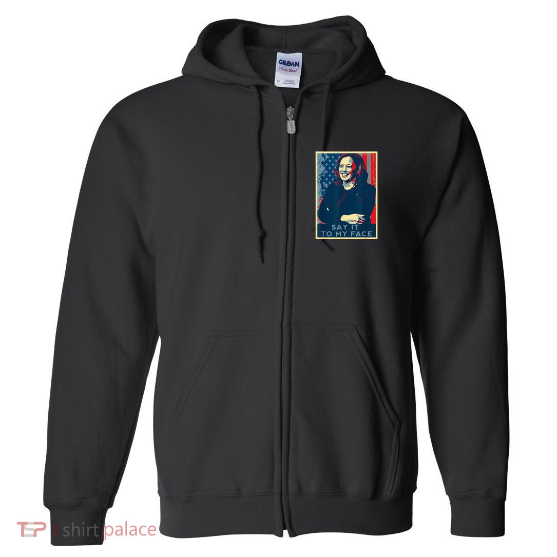 If YouVe Got Something To Say It To My Face Kamala Harris Full Zip Hoodie