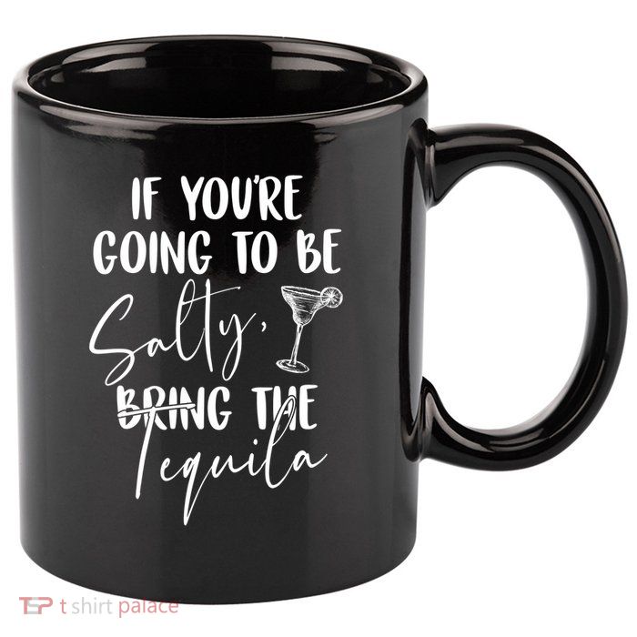 If You're Going To Be Salty Bring The Tequila 11oz C Handle Ceramic Mug
