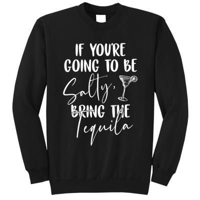 If You're Going To Be Salty Bring The Tequila Tall Sweatshirt