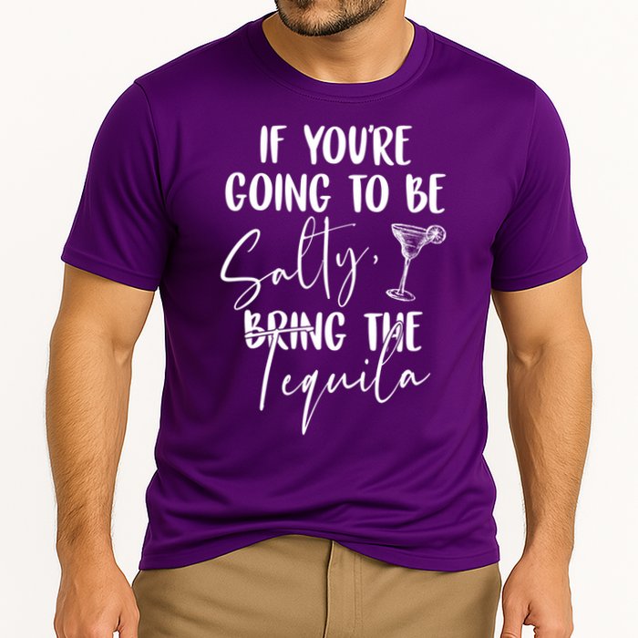 If You're Going To Be Salty Bring The Tequila Performance Shirt