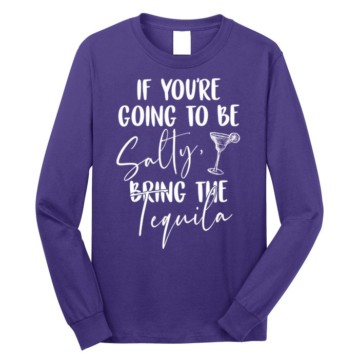 If You're Going To Be Salty Bring The Tequila Long Sleeve Shirt