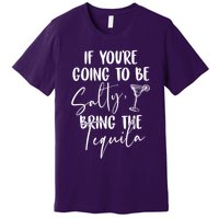 If You're Going To Be Salty Bring The Tequila Premium T-Shirt