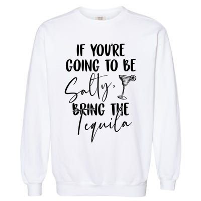 If You're Going To Be Salty Bring The Tequila Garment-Dyed Sweatshirt