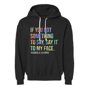 If You’Ve Got Something To Say Say It To My Face Harris 2024 Garment-Dyed Fleece Hoodie