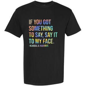 If You’Ve Got Something To Say Say It To My Face Harris 2024 Garment-Dyed Heavyweight T-Shirt