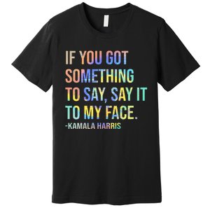 If You’Ve Got Something To Say Say It To My Face Harris 2024 Premium T-Shirt