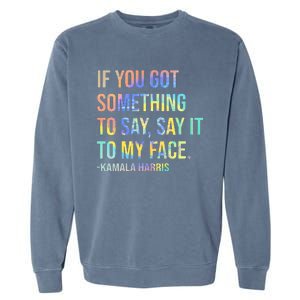 If You’Ve Got Something To Say Say It To My Face Harris 2024 Garment-Dyed Sweatshirt