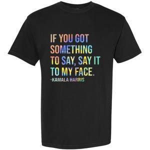 If You’Ve Got Something To Say Say It To My Face Harris 2024 Garment-Dyed Heavyweight T-Shirt